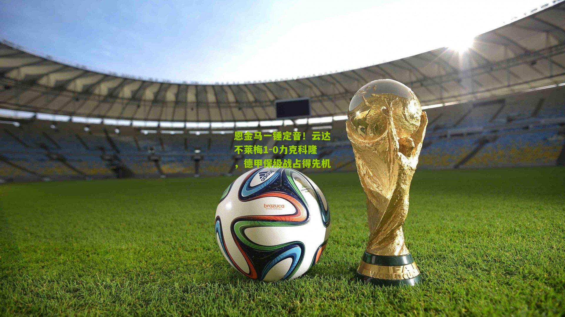 恩金马一锤定音！云达不莱梅1-0力克科隆，德甲保级战占得先机