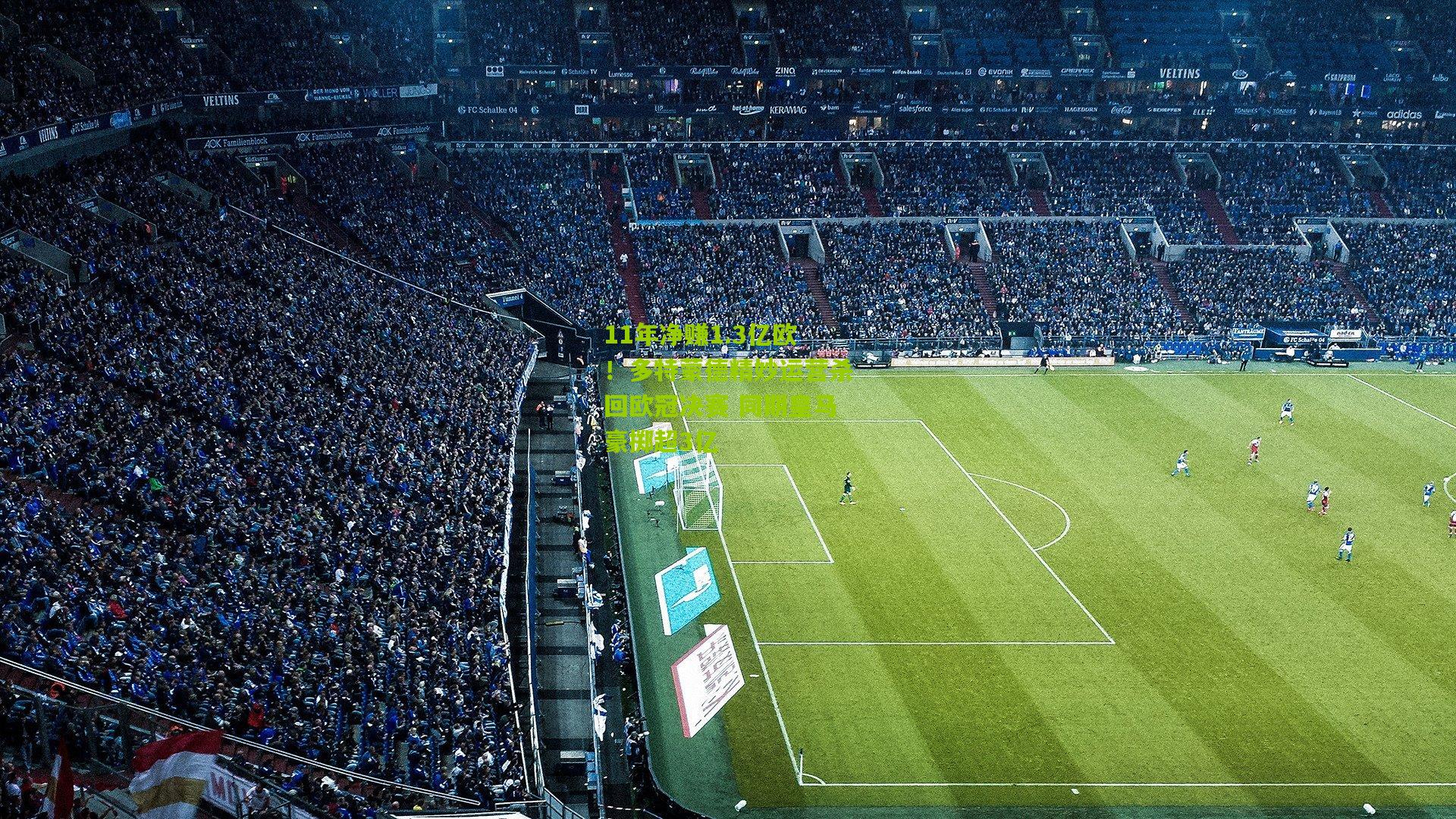 11年净赚1.3亿欧！多特蒙德精妙运营杀回欧冠决赛 同期皇马豪掷超3亿