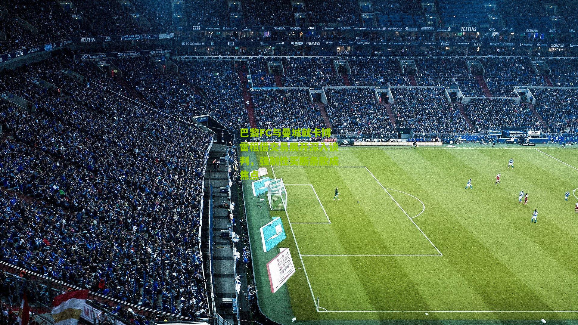 巴黎FC与曼城就卡博雷租借交易展开深入谈判，强制性买断条款成焦点