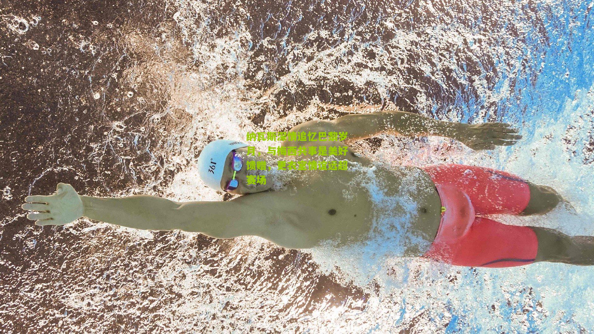 纳瓦斯深情追忆巴黎岁月，与梅西共事是美好馈赠，更衣室情谊远超赛场