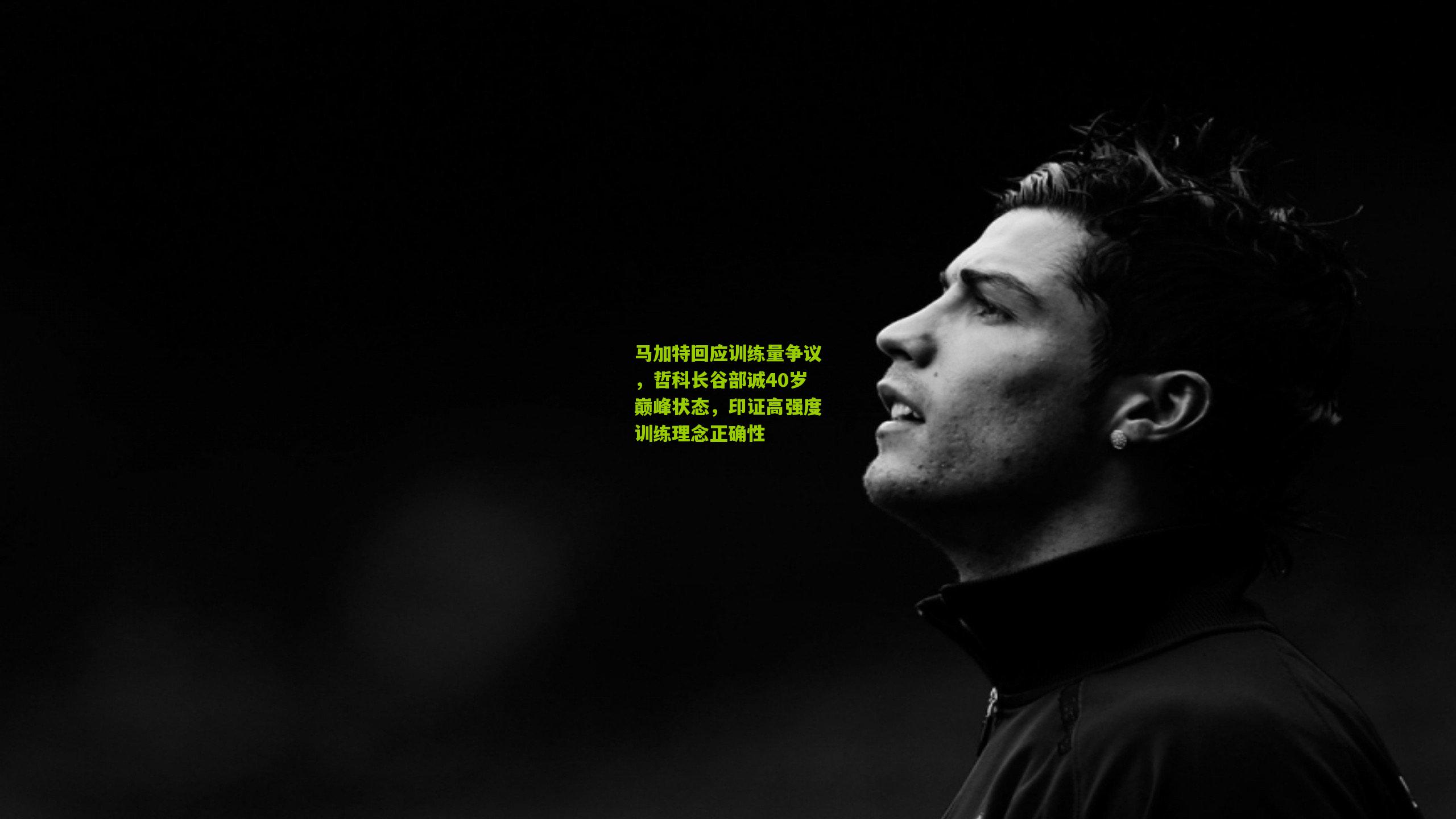 马加特回应训练量争议，哲科长谷部诚40岁巅峰状态，印证高强度训练理念正确性